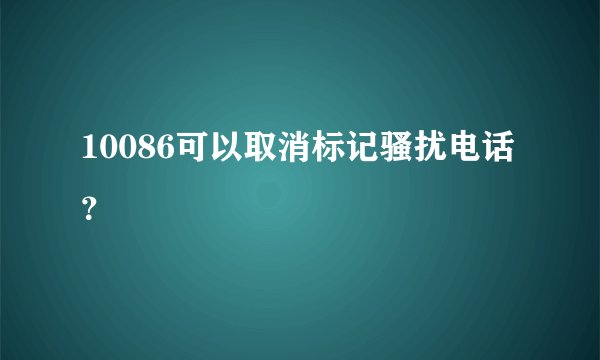 10086可以取消标记骚扰电话？