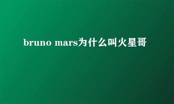 bruno mars为什么叫火星哥