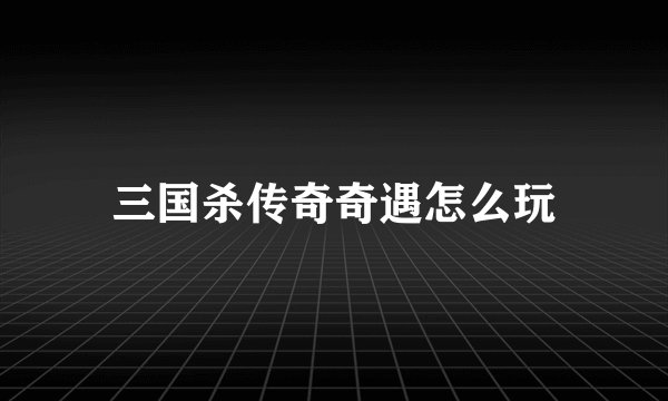 三国杀传奇奇遇怎么玩