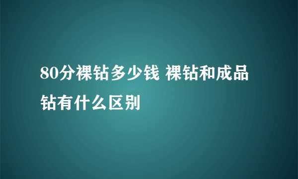 80分裸钻多少钱 裸钻和成品钻有什么区别