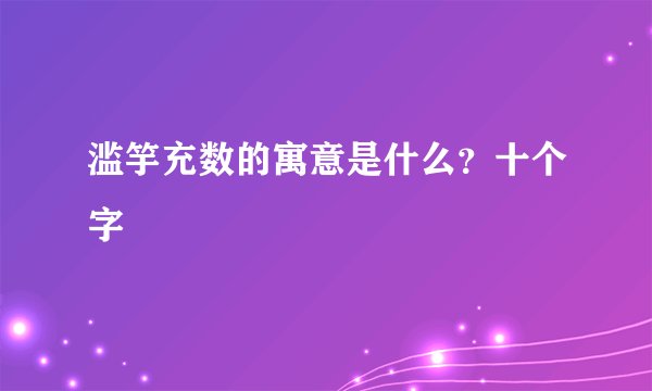 滥竽充数的寓意是什么？十个字