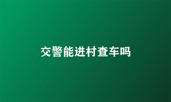 交警能进村查车吗