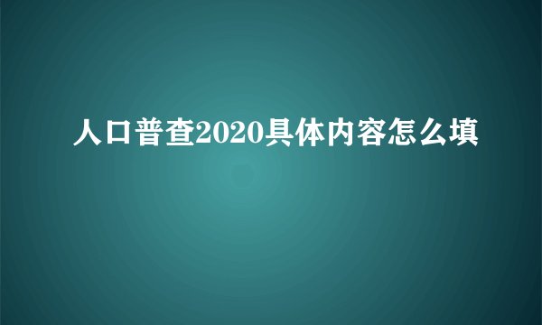 人口普查2020具体内容怎么填