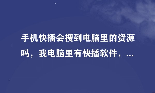 手机快播会搜到电脑里的资源吗，我电脑里有快播软件，听说现在手机快播3.0的可以雷达搜索！