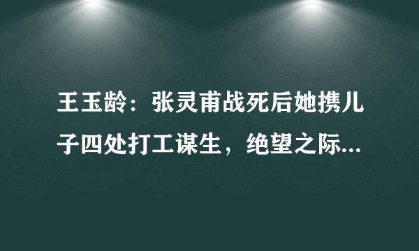 王玉龄：张灵甫战死后她携儿子四处打工谋生，绝望之际曾喝药自杀