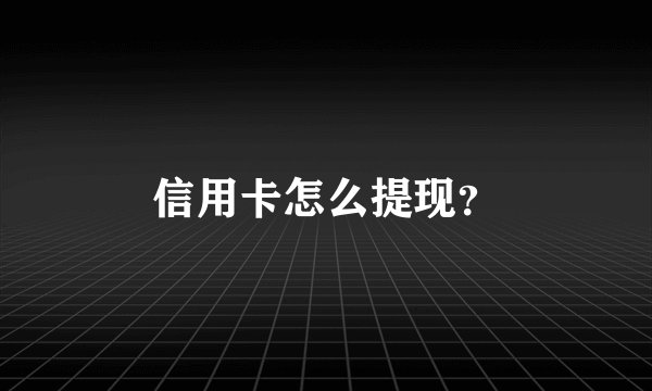 信用卡怎么提现？