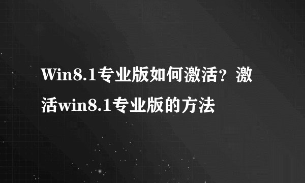 Win8.1专业版如何激活？激活win8.1专业版的方法