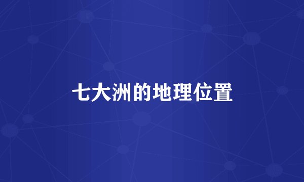 七大洲的地理位置