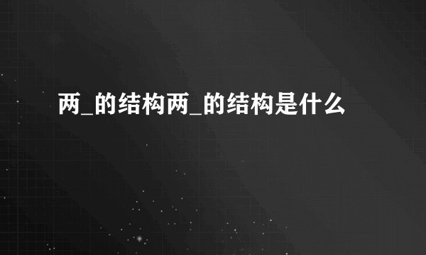 两_的结构两_的结构是什么