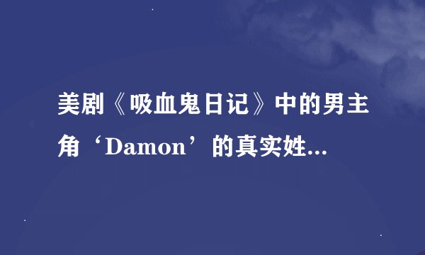 美剧《吸血鬼日记》中的男主角‘Damon’的真实姓名是什么？