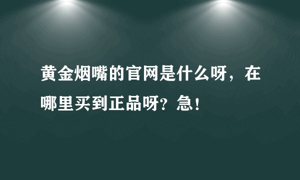 黄金烟嘴的官网是什么呀，在哪里买到正品呀？急！