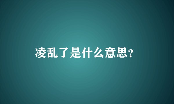 凌乱了是什么意思？
