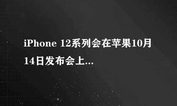iPhone 12系列会在苹果10月14日发布会上亮相吗？