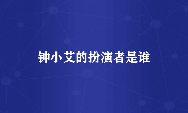 钟小艾的扮演者是谁