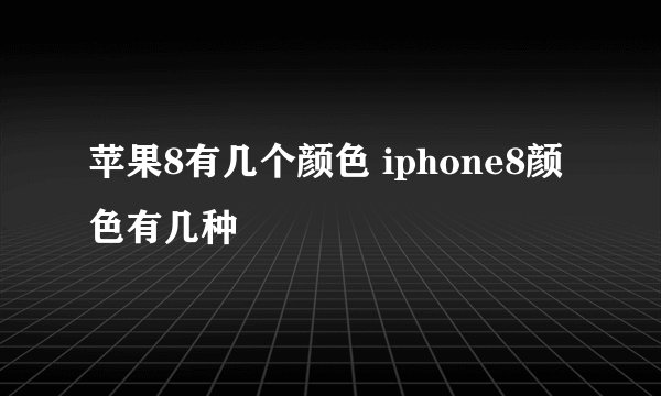 苹果8有几个颜色 iphone8颜色有几种