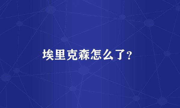 埃里克森怎么了？