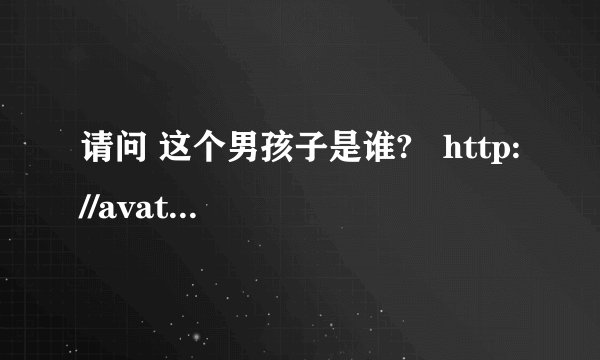 请问 这个男孩子是谁?   http://avatar.fanfou.com/l0/00/4g/0b.jpg?1182344791