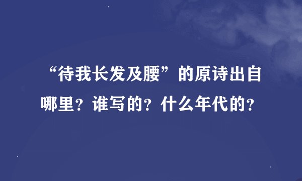“待我长发及腰”的原诗出自哪里？谁写的？什么年代的？