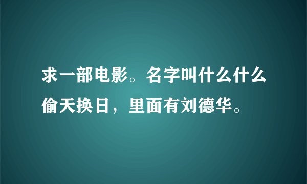 求一部电影。名字叫什么什么偷天换日，里面有刘德华。