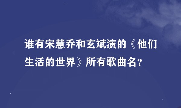 谁有宋慧乔和玄斌演的《他们生活的世界》所有歌曲名?