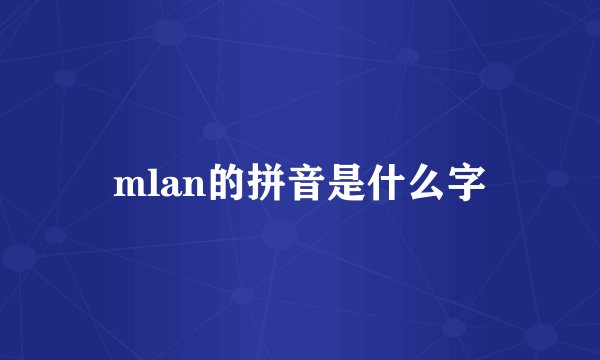 mlan的拼音是什么字