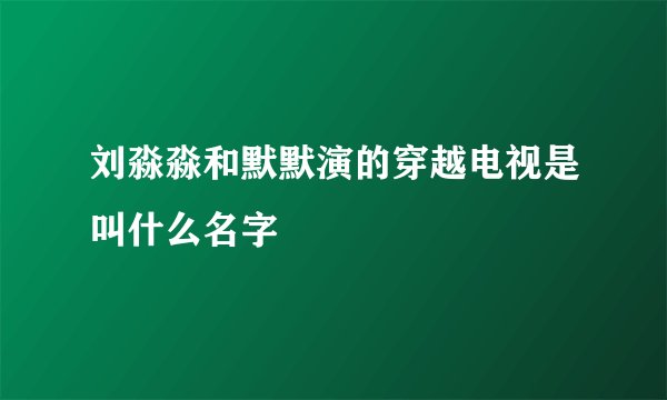 刘淼淼和默默演的穿越电视是叫什么名字