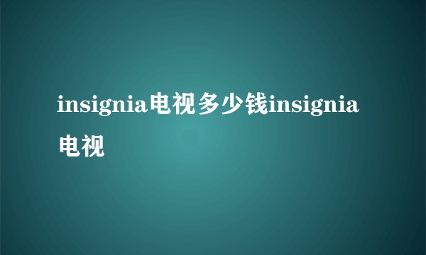 insignia电视多少钱insignia电视