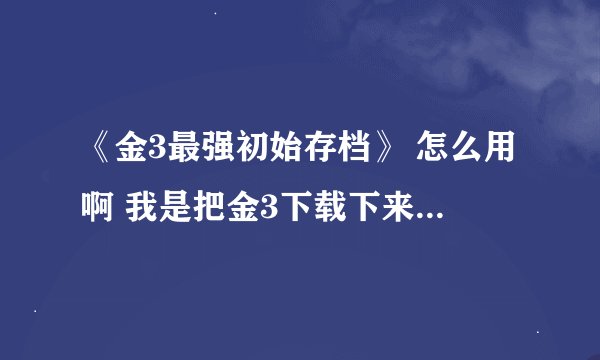 《金3最强初始存档》 怎么用啊 我是把金3下载下来的 木有见到save文件夹啊