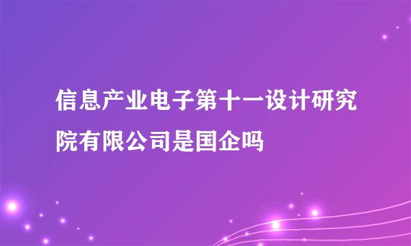 信息产业电子第十一设计研究院有限公司是国企吗