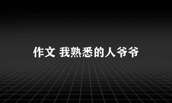 作文 我熟悉的人爷爷