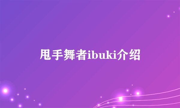 甩手舞者ibuki介绍