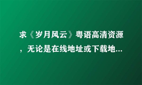 求《岁月风云》粤语高清资源，无论是在线地址或下载地址都行，万分感谢.....