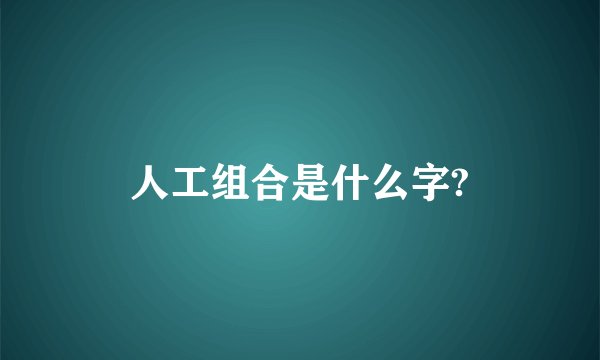 人工组合是什么字?