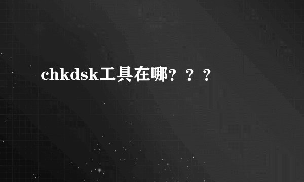 chkdsk工具在哪？？？