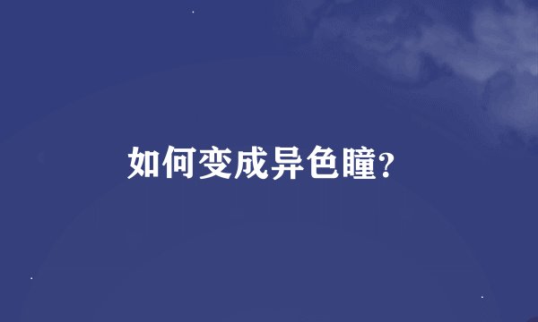 如何变成异色瞳？