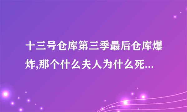 十三号仓库第三季最后仓库爆炸,那个什么夫人为什么死了,变成骷髅了