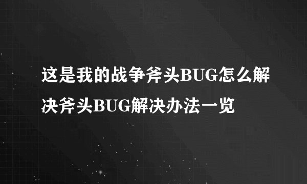 这是我的战争斧头BUG怎么解决斧头BUG解决办法一览
