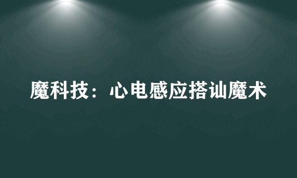 魔科技：心电感应搭讪魔术