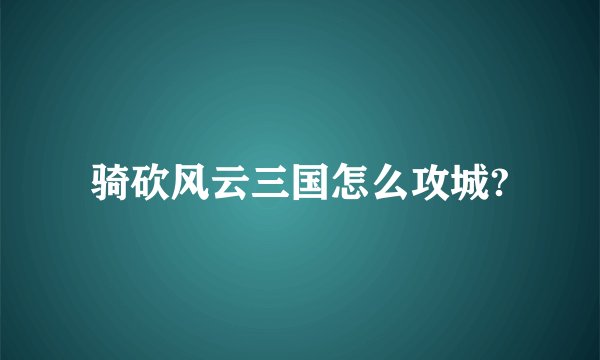 骑砍风云三国怎么攻城?