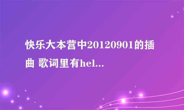 快乐大本营中20120901的插曲 歌词里有hello hello