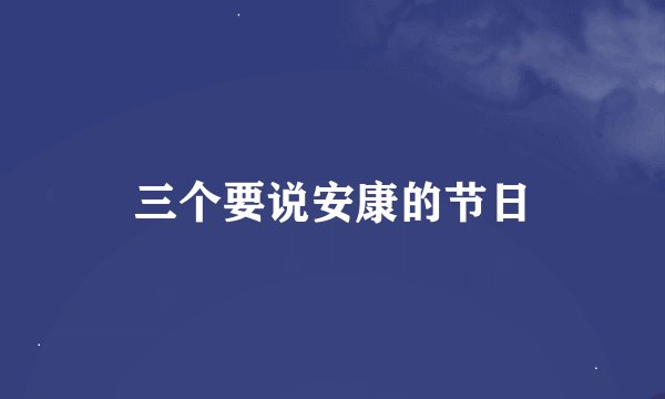 三个要说安康的节日