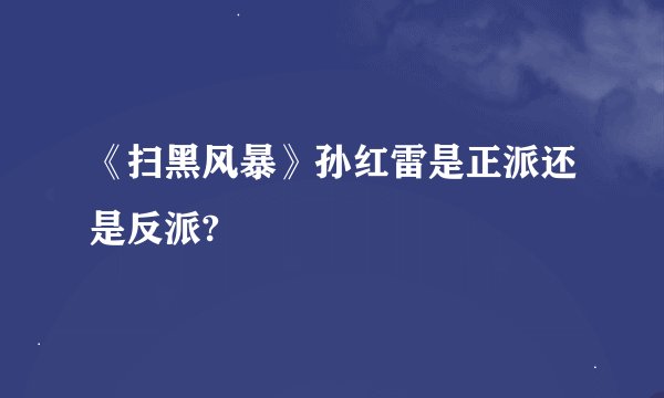 《扫黑风暴》孙红雷是正派还是反派?