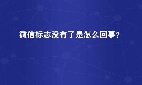 微信标志没有了是怎么回事？