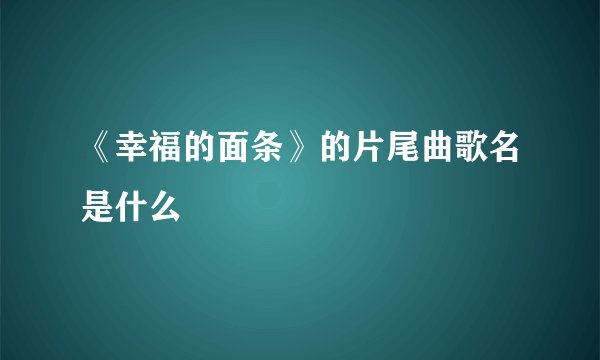 《幸福的面条》的片尾曲歌名是什么