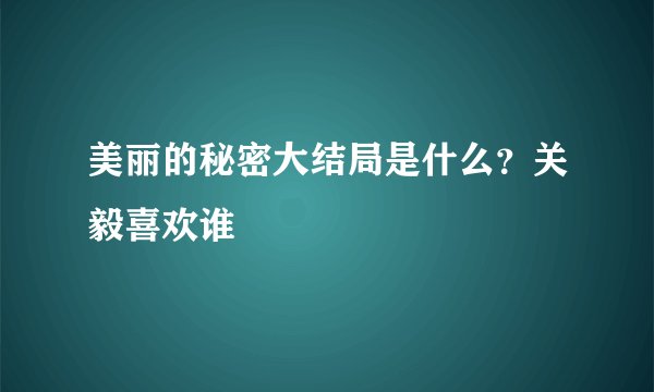 美丽的秘密大结局是什么？关毅喜欢谁