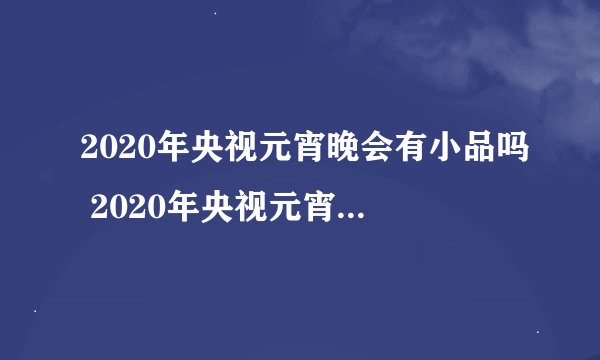 2020年央视元宵晚会有小品吗 2020年央视元宵晚会节目单