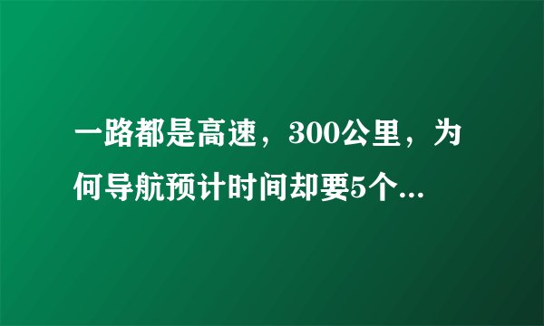 一路都是高速，300公里，为何导航预计时间却要5个多小时？