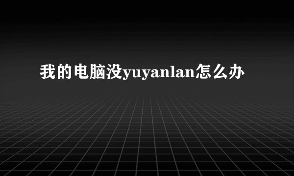我的电脑没yuyanlan怎么办