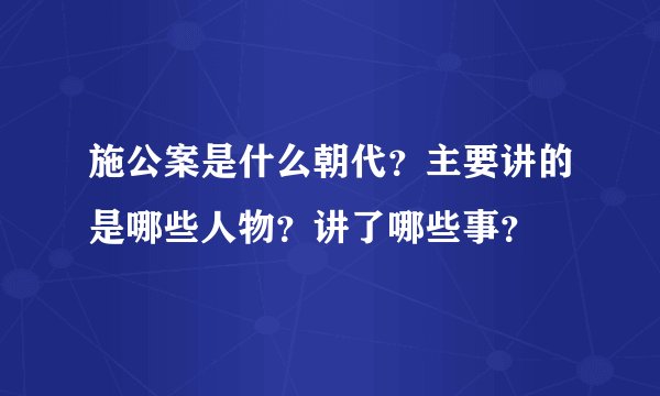 施公案是什么朝代？主要讲的是哪些人物？讲了哪些事？