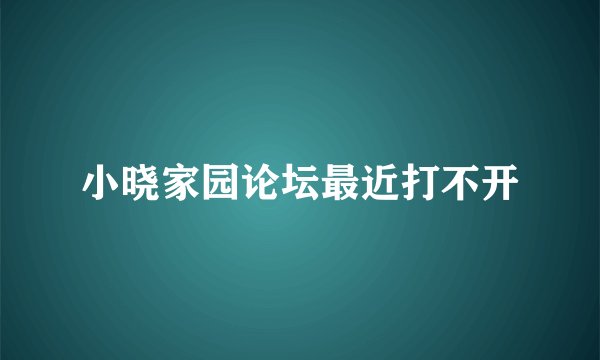 小晓家园论坛最近打不开